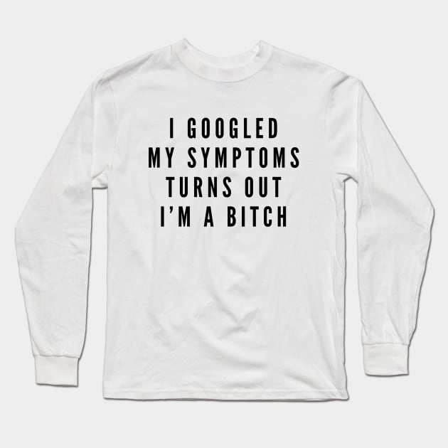 I Googled My Symptoms Turns Out I'm A Bitch - Funny Sayings Long Sleeve T-Shirt by Textee Store